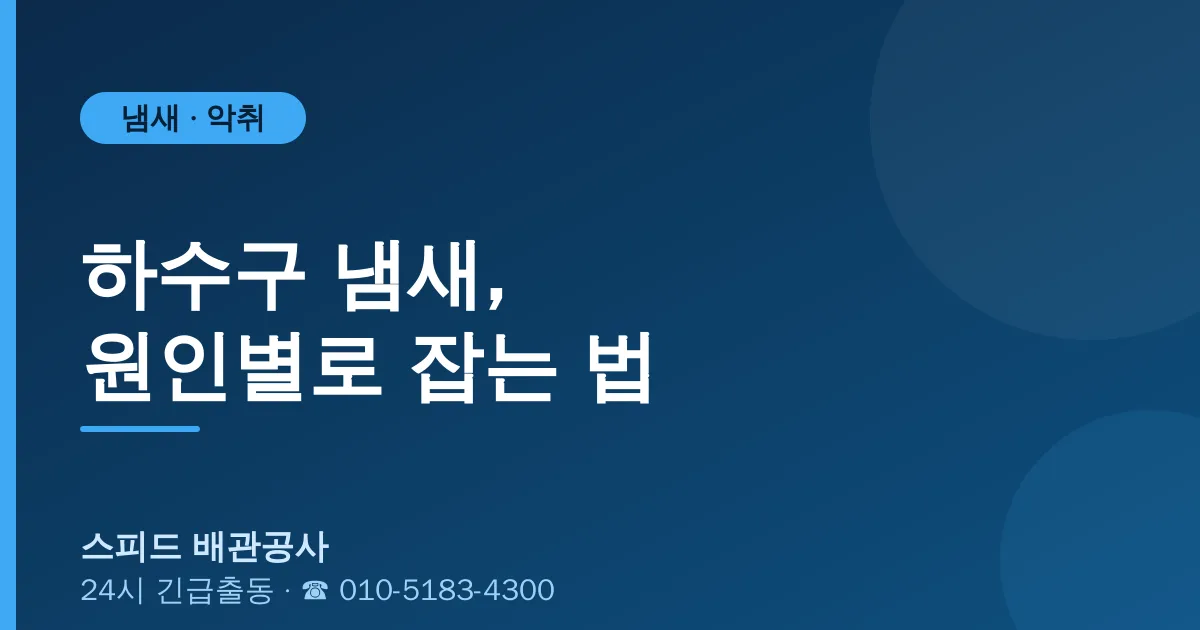 하수구 냄새 원인별로 잡는 법 — 스피드 배관