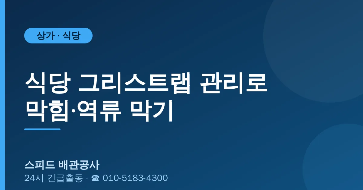 식당·상가 그리스트랩 관리로 막힘·역류 막기 — 스피드 배관