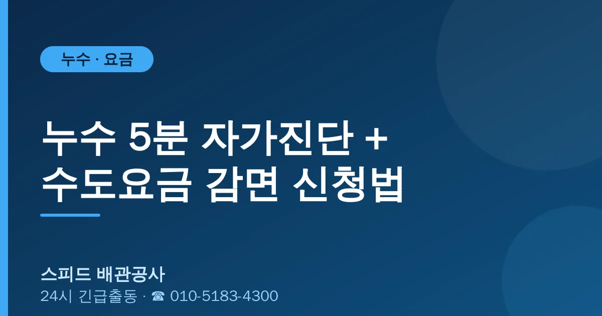 누수 5분 자가진단 + 수도요금 감면 신청법 — 스피드 배관